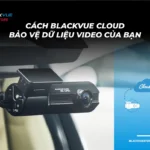 Cách Blackvue Cloud Bảo Vệ Video Của Bạn